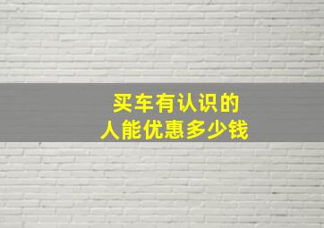 买车有认识的人能优惠多少钱