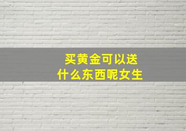 买黄金可以送什么东西呢女生