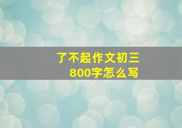 了不起作文初三800字怎么写