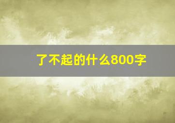 了不起的什么800字