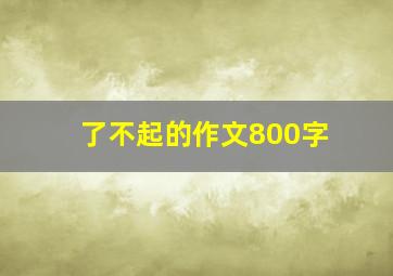 了不起的作文800字