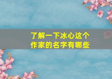 了解一下冰心这个作家的名字有哪些