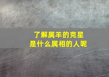 了解属羊的克星是什么属相的人呢