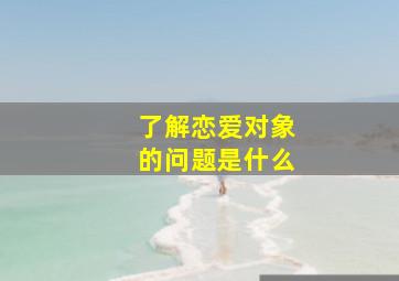 了解恋爱对象的问题是什么