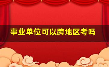 事业单位可以跨地区考吗