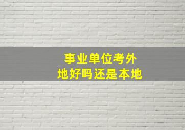 事业单位考外地好吗还是本地