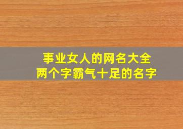 事业女人的网名大全两个字霸气十足的名字