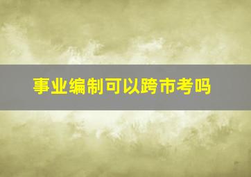 事业编制可以跨市考吗