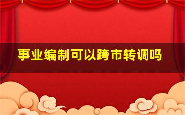 事业编制可以跨市转调吗