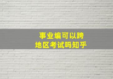 事业编可以跨地区考试吗知乎