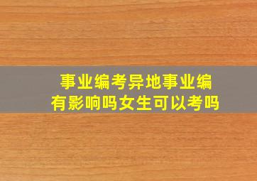 事业编考异地事业编有影响吗女生可以考吗