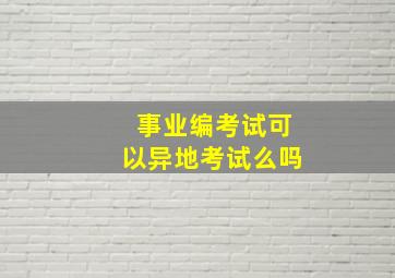 事业编考试可以异地考试么吗