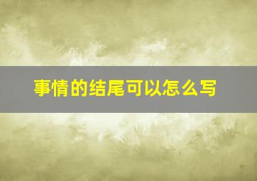 事情的结尾可以怎么写