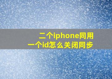 二个iphone同用一个id怎么关闭同步