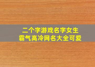 二个字游戏名字女生霸气高冷网名大全可爱