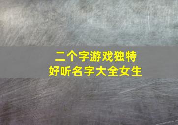 二个字游戏独特好听名字大全女生