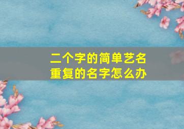 二个字的简单艺名重复的名字怎么办