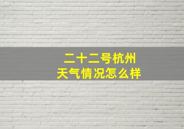 二十二号杭州天气情况怎么样