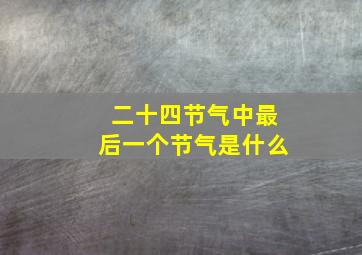 二十四节气中最后一个节气是什么