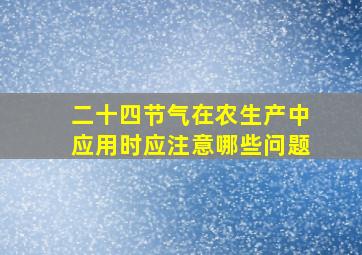 二十四节气在农生产中应用时应注意哪些问题