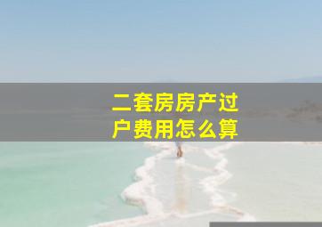 二套房房产过户费用怎么算