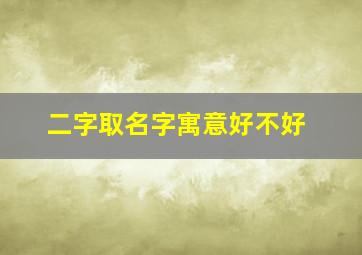 二字取名字寓意好不好