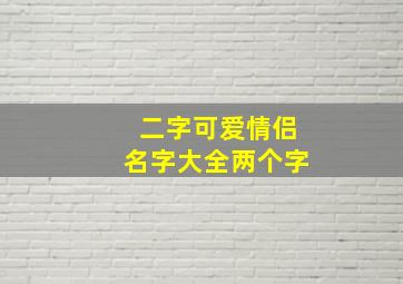 二字可爱情侣名字大全两个字