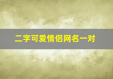 二字可爱情侣网名一对