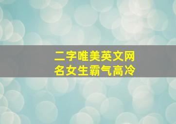 二字唯美英文网名女生霸气高冷