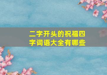 二字开头的祝福四字词语大全有哪些