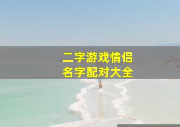 二字游戏情侣名字配对大全