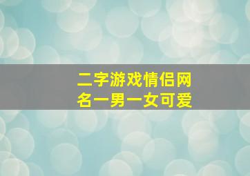 二字游戏情侣网名一男一女可爱