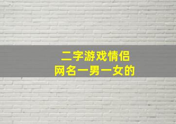 二字游戏情侣网名一男一女的