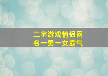 二字游戏情侣网名一男一女霸气