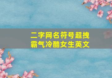 二字网名符号超拽霸气冷酷女生英文