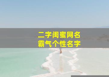 二字闺蜜网名霸气个性名字