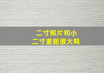 二寸照片和小二寸差距很大吗