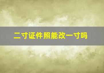 二寸证件照能改一寸吗