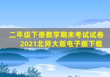 二年级下册数学期末考试试卷2021北师大版电子版下载