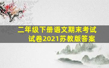 二年级下册语文期末考试试卷2021苏教版答案