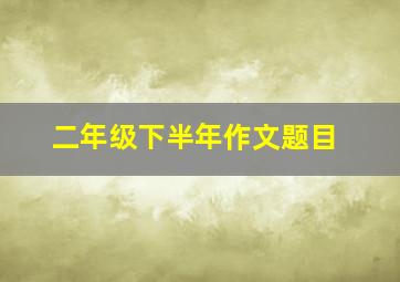 二年级下半年作文题目