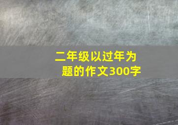 二年级以过年为题的作文300字