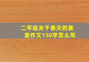 二年级关于春天的美景作文150字怎么写