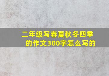 二年级写春夏秋冬四季的作文300字怎么写的