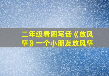 二年级看图写话《放风筝》一个小朋友放风筝