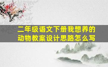 二年级语文下册我想养的动物教案设计思路怎么写