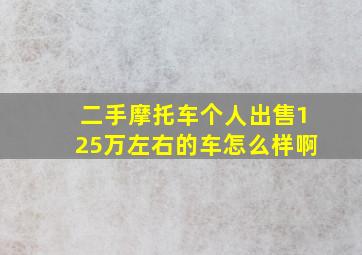 二手摩托车个人出售125万左右的车怎么样啊