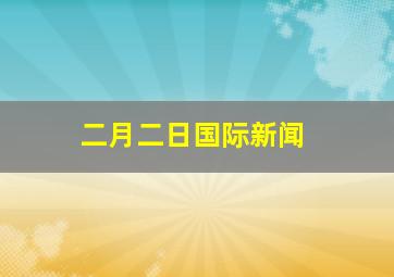 二月二日国际新闻