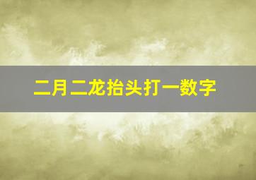 二月二龙抬头打一数字