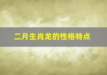 二月生肖龙的性格特点